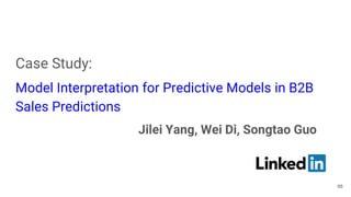 Case Study:
Model Interpretation for Predictive Models in B2B
Sales Predictions
Jilei Yang, Wei Di, Songtao Guo
88
 