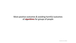 More positive outcomes & avoiding harmful outcomes
of algorithms for groups of people
[Cramer et al 2019]
 