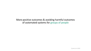 [Cramer et al 2019]
More positive outcomes & avoiding harmful outcomes
of automated systems for groups of people
 