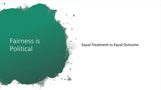 Fairness is
Political
Equal Treatment vs Equal Outcome
 