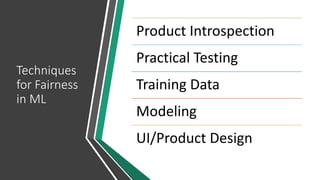 Techniques
for Fairness
in ML
Product Introspection
Practical Testing
Training Data
Modeling
UI/Product Design
 