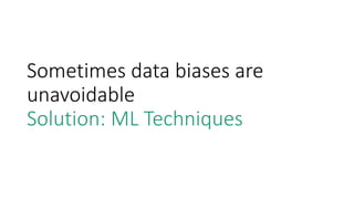 Sometimes data biases are
unavoidable
Solution: ML Techniques
 