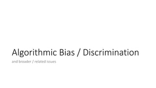 Algorithmic Bias / Discrimination
and broader / related issues
 