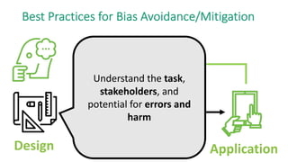 Design Data Model Application
Best Practices for Bias Avoidance/Mitigation
Understand the task,
stakeholders, and
potential for errors and
harm
 