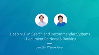 Jun Shi, Weiwei Guo
Deep NLP in Search and Recommender Systems
- Document Retrieval & Ranking
 
