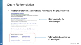 KDD 2019 155
Query Reformulation
▪ Problem Statement: automatically reformulate the previous query
Search results for
“fb developer”
Reformulated queries for
“fb developer”
 