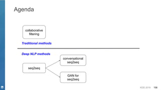 KDD 2019 158
Agenda
collaborative
filtering
Traditional methods
seq2seq
conversational
seq2seq
GAN for
seq2seq
Deep NLP methods
 