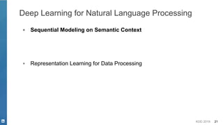 KDD 2019 21
Deep Learning for Natural Language Processing
▪ Sequential Modeling on Semantic Context
▪ Representation Learning for Data Processing
 