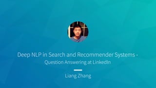 Deep NLP in Search and Recommender Systems -
Question Answering at LinkedIn
Liang Zhang
 