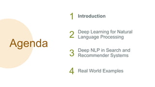 Agenda
1 Introduction
2 Deep Learning for Natural
Language Processing
3 Deep NLP in Search and
Recommender Systems
4 Real World Examples
 
