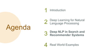 Agenda
1 Introduction
2 Deep Learning for Natural
Language Processing
3 Deep NLP in Search and
Recommender Systems
4 Real World Examples
 