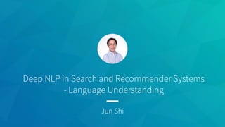 Deep NLP in Search and Recommender Systems
- Language Understanding
Jun Shi
 