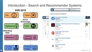 KDD 2019 9
KDD 2019
Travel
FoodSightseeing
Attractions
Learning
Materials
Connect
People
Looking
or Jobs
Info
Attending
KDD
Connect
People
Looking
or Jobs
Introduction - Search and Recommender Systems
Arrive
Anchorage
 