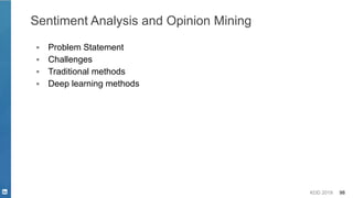 KDD 2019 98
Sentiment Analysis and Opinion Mining
▪ Problem Statement
▪ Challenges
▪ Traditional methods
▪ Deep learning methods
 