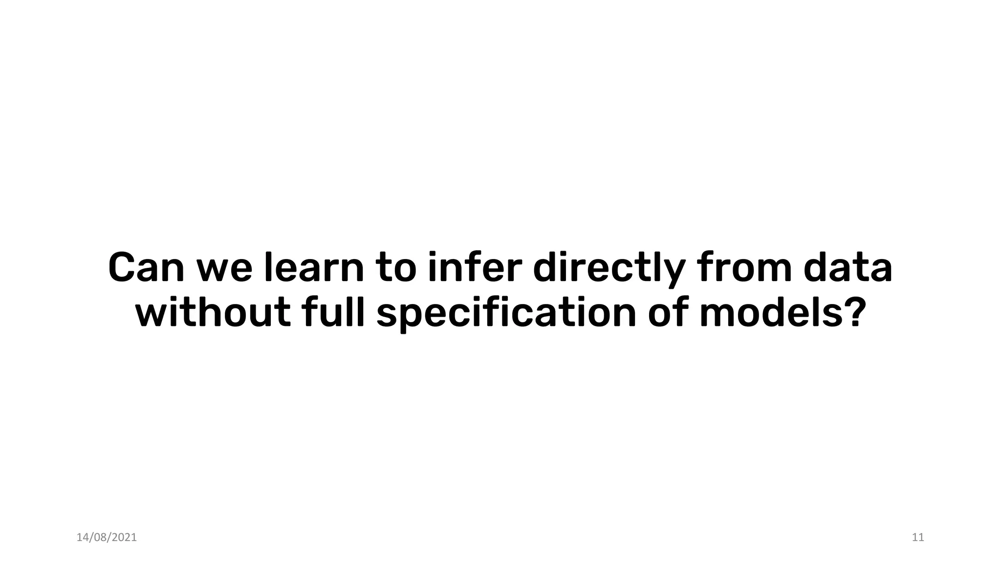 Can we learn to infer directly from data
without full specification of models?
14/08/2021 11
 