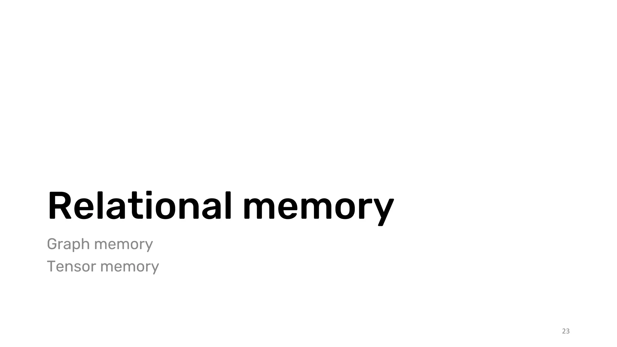 Relational memory
Graph memory
Tensor memory
23
 