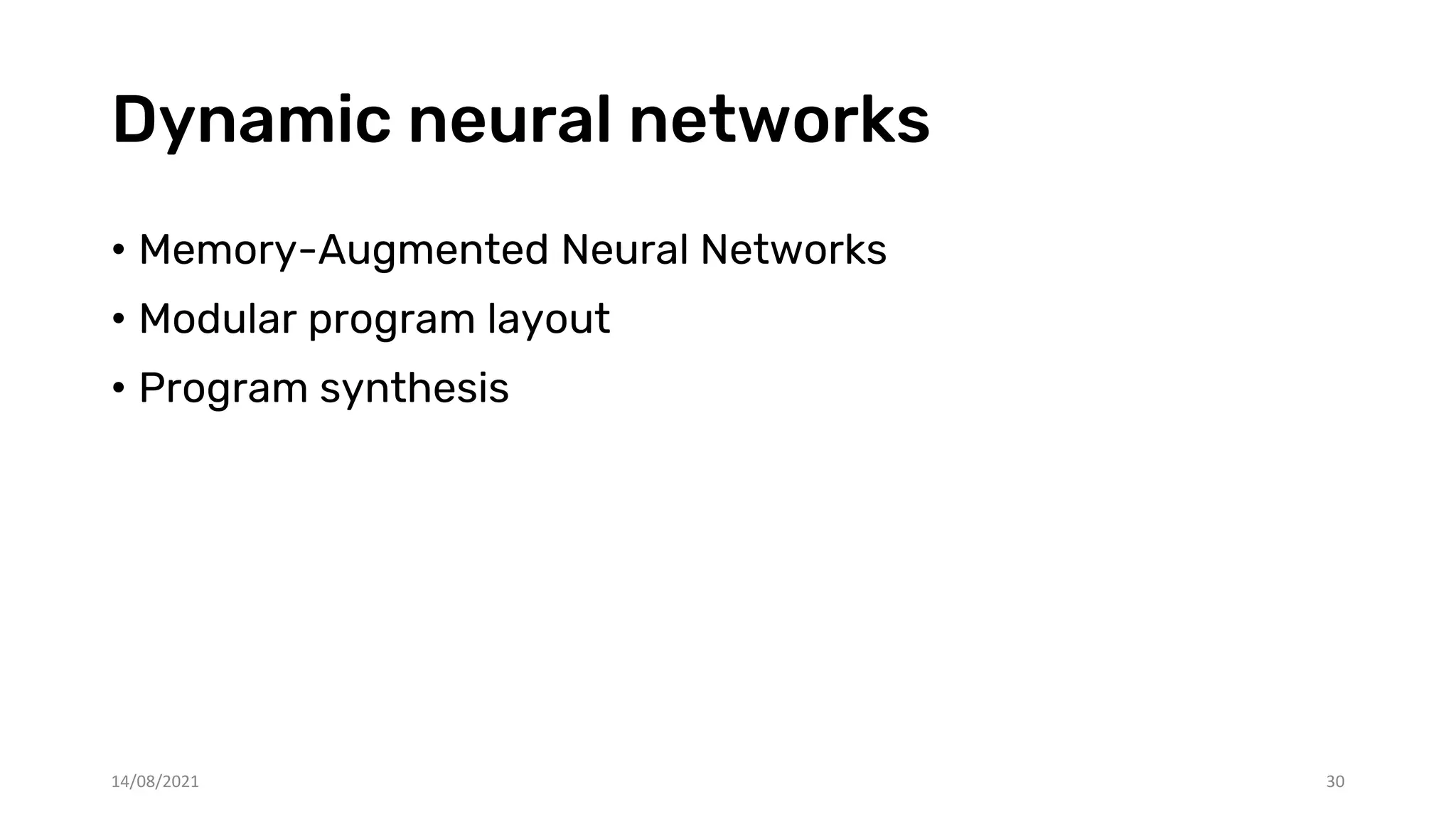 Dynamic neural networks
• Memory-Augmented Neural Networks
• Modular program layout
• Program synthesis
14/08/2021 30
 