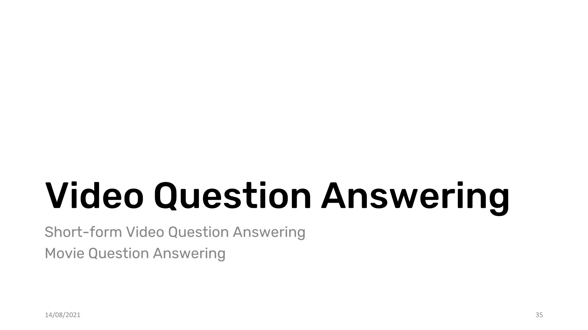 Video Question Answering
Short-form Video Question Answering
Movie Question Answering
35
14/08/2021
 