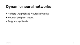 Dynamic neural networks
• Memory-Augmented Neural Networks
• Modular program layout
• Program synthesis
14/08/2021 30
 