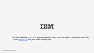 We invite you to join us on this agenda towards a data-centric approach to analyzing data quality.
Contact Hima Patel with your ideas and enquiries.
KDD Tutorial / © 2021 IBM Corporation
 