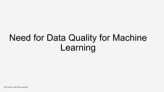 Need for Data Quality for Machine
Learning
KDD Tutorial / © 2021 IBM Corporation
 