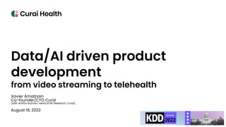 Data/AI driven product
development
from video streaming to telehealth
Xavier Amatriain
Co-founder/CTO Curai
(with Anitha Kannan, Head of ML Research, Curai)
August 18, 2022
 