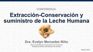 Servicio Mi Gota de Leche Centro de Lactancia
Hospital de Niños José Manuel de los Ríos
Febrero 2015
Dra. Evelyn Mercedes ...