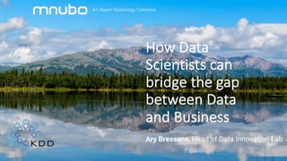How Data
Scientists can
bridge the gap
between Data
and Business
Ary Bressane, Head of Data Innovation Lab
 