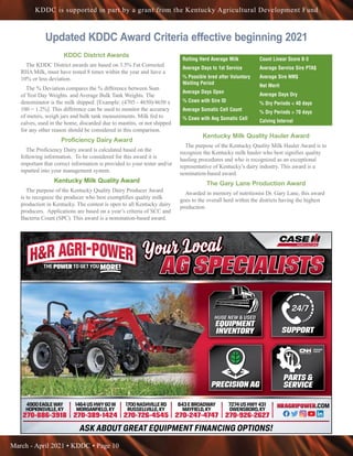 March - April 2021 • KDDC • Page 10
KDDC is supported in part by a grant from the Kentucky Agricultural Development Fund
4900EAGLEWAY
HOPKINSVILLE,KY
270-886-3918
1464USHWY60W
MORGANFIELD,KY
270-389-1424
1700NASHVILLERD
RUSSELLVILLE,KY
270-726-4545
843EBROADWAY
MAYFIELD,KY
270-247-4747
7274USHWY431
OWENSBORO,KY
270-926-2627
HRAGRIPOWER.COM
ASK ABOUT GREAT EQUIPMENT FINANCING OPTIONS!
HUGE NEW  USED
EQUIPMENT
INVENTORY SUPPORT
24/7
PRECISION AG
PARTS 
SERVICE
Your Local
Your Local
Your Local
Your Local
AG SPECIALISTS
AG SPECIALISTS
AG SPECIALISTS
AG SPECIALISTS
AG SPECIALISTS
Updated KDDC Award Criteria effective beginning 2021
KDDC District Awards
The KDDC District awards are based on 3.5% Fat Corrected
RHA Milk, must have tested 8 times within the year and have a
10% or less deviation.
The % Deviation compares the % difference between Sum
of Test Day Weights. and Average Bulk Tank Weights. The
denominator is the milk shipped. [Example: (4705 - 4650)/4650 x
100 = 1.2%]. This difference can be used to monitor the accuracy
of meters, weigh jars and bulk tank measurements. Milk fed to
calves, used in the home, discarded due to mastitis, or not shipped
for any other reason should be considered in this comparison.
Proficiency Dairy Award
The Proficiency Dairy award is calculated based on the
following information. To be considered for this award it is
important that correct information is provided to your tester and/or
inputted into your management system.
Kentucky Milk Quality Award
The purpose of the Kentucky Quality Dairy Producer Award
is to recognize the producer who best exemplifies quality milk
production in Kentucky. The contest is open to all Kentucky dairy
producers. Applications are based on a year’s criteria of SCC and
Bacteria Count (SPC). This award is a nomination-based award.
Kentucky Milk Quality Hauler Award
The purpose of the Kentucky Quality Milk Hauler Award is to
recognize the Kentucky milk hauler who best signifies quality
hauling procedures and who is recognized as an exceptional
representative of Kentucky’s dairy industry. This award is a
nomination-based award.
The Gary Lane Production Award
Awarded in memory of nutritionist Dr. Gary Lane, this award
goes to the overall herd within the districts having the highest
production.
Rolling Herd Average Milk
Average Days to 1st Service
% Possible bred after Voluntary
Waiting Period
Average Days Open
% Cows with Sire ID
Average Somatic Cell Count
% Cows with Avg Somatic Cell
Count Linear Score 0-3
Average Service Sire PTA$
Average Sire NM$
Net Merit
Average Days Dry
% Dry Periods  40 days
% Dry Periods  70 days
Calving Interval
 
