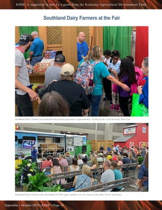 September - October 2019 • KDDC • Page 18
KDDC is supported in part by a grant from the Kentucky Agricultural Development Fund
Southland Dairy Farmers presented 66 educational programs to approximately 10,400 people at the Kentucky State Fair
Southland Dairy Farmers also distributed 45,566 yogurt samples over the course of the State Fair to spectators.
Southland Dairy Farmers at the Fair
 