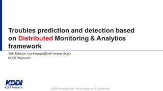 KDDI  Research  Inc.  Proprietary  and  Confidential
Troubles  prediction  and  detection  based  
on  Distributed Monitoring  &  Analytics  
framework
Yuki  Kasuya  <yu-­kasuya@kddi-­research.jp>  
KDDI  Research
 