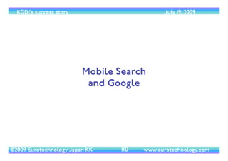 (c) 2014 Eurotechnology Japan KK www.eurotechnology.com KDDI (Version 17) May 19, 2014
JIBUN BANK
• Jibun Bank (Jibun =oneself) is a joint venture
between KDDI andTokyo-Mitsubishi-UFJ-Bank
focus on banking via the mobile phone.	

• A mobile phone site allows most banking
transactions directly	

• KDDI offers Jibun-Bank to subscribers of
competitor DoCoMo as well, and we expect in
the future offering to all Japanese mobile
provider’s customers
37
 