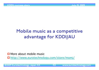 (c) 2014 Eurotechnology Japan KK www.eurotechnology.com KDDI (Version 17) May 19, 2014
“KDDI -THE CARD” -> “AU JIBUN CARD”
• In response to DoCoMo’s DCMX credit card, KDDI created “KDDIThe Card” - a KDDI branded credit card.	

• In Autumn 2008,“KDDI-The Card” was merged into the Jibun-Bank and became the “au JIBUN Card”
41
 