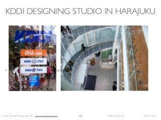 (c) 2014 Eurotechnology Japan KK www.eurotechnology.com KDDI (Version 17) May 19, 2014
KDDI DESIGNING STUDIO IN HARAJUKU
• The KDDI Designing Studio does not sell KDDI products - but instead is part of the
general marketing efforts
98
 