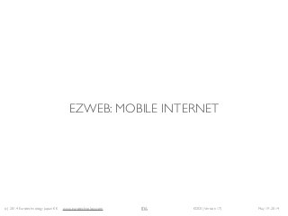 (c) 2014 Eurotechnology Japan KK www.eurotechnology.com KDDI (Version 17) May 19, 2014
EZWEB: MOBILE INTERNET
106
 