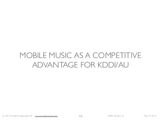 (c) 2014 Eurotechnology Japan KK www.eurotechnology.com KDDI (Version 17) May 19, 2014
MOBILE MUSIC AS A COMPETITIVE
ADVANTAGE FOR KDDI/AU
116
 