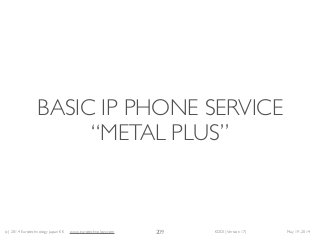 (c) 2014 Eurotechnology Japan KK www.eurotechnology.com KDDI (Version 17) May 19, 2014
BASIC IP PHONE SERVICE 
“METAL PLUS”
209
 