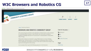 2016/2/5 デバイスWebAPIコンソーシアム 第3回技術WG
W3C Browsers and Robotics CG
17
 