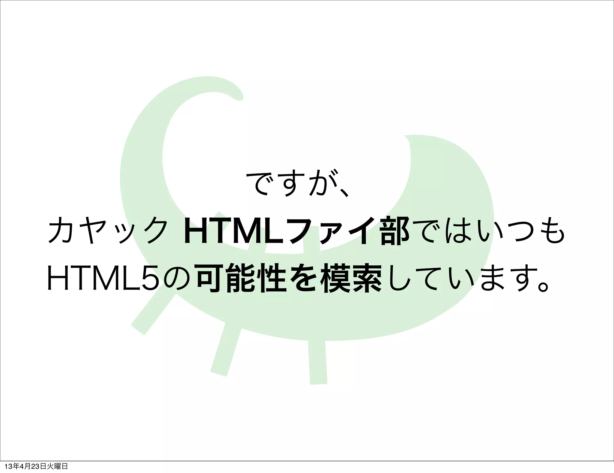 ですが、
       カヤック HTMLファイ部ではいつも
       HTML5の可能性を模索しています。




13年4月23日火曜日
 
