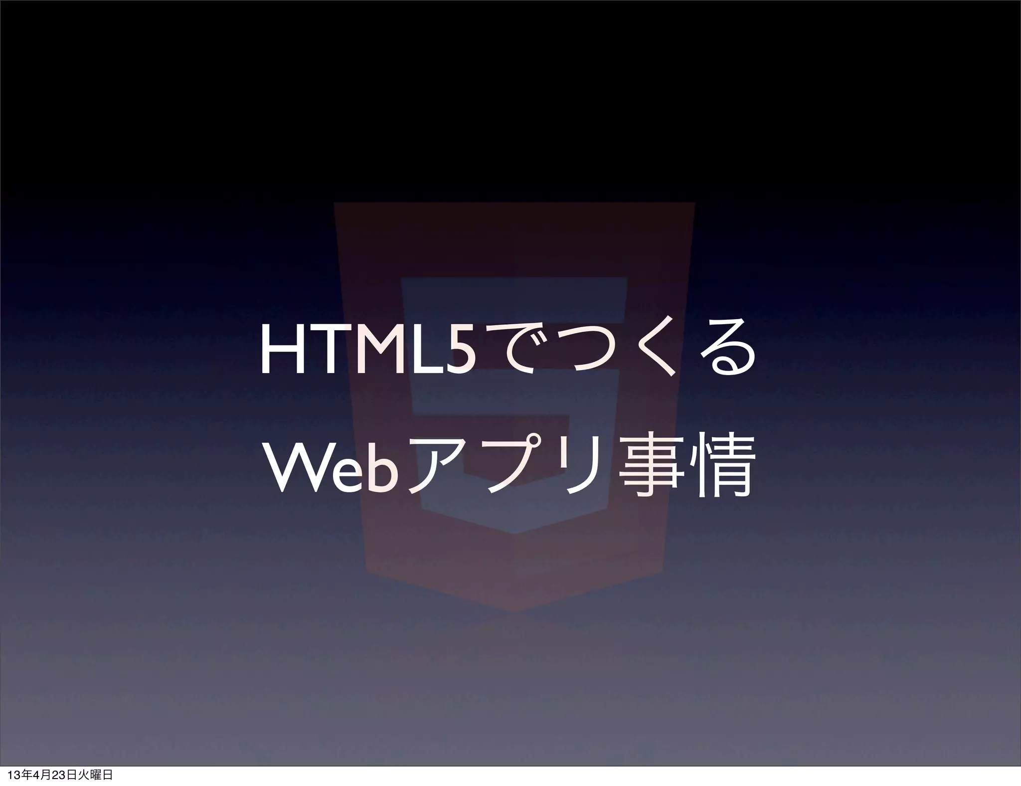 HTML5でつくる
              Webアプリ事情



13年4月23日火曜日
 