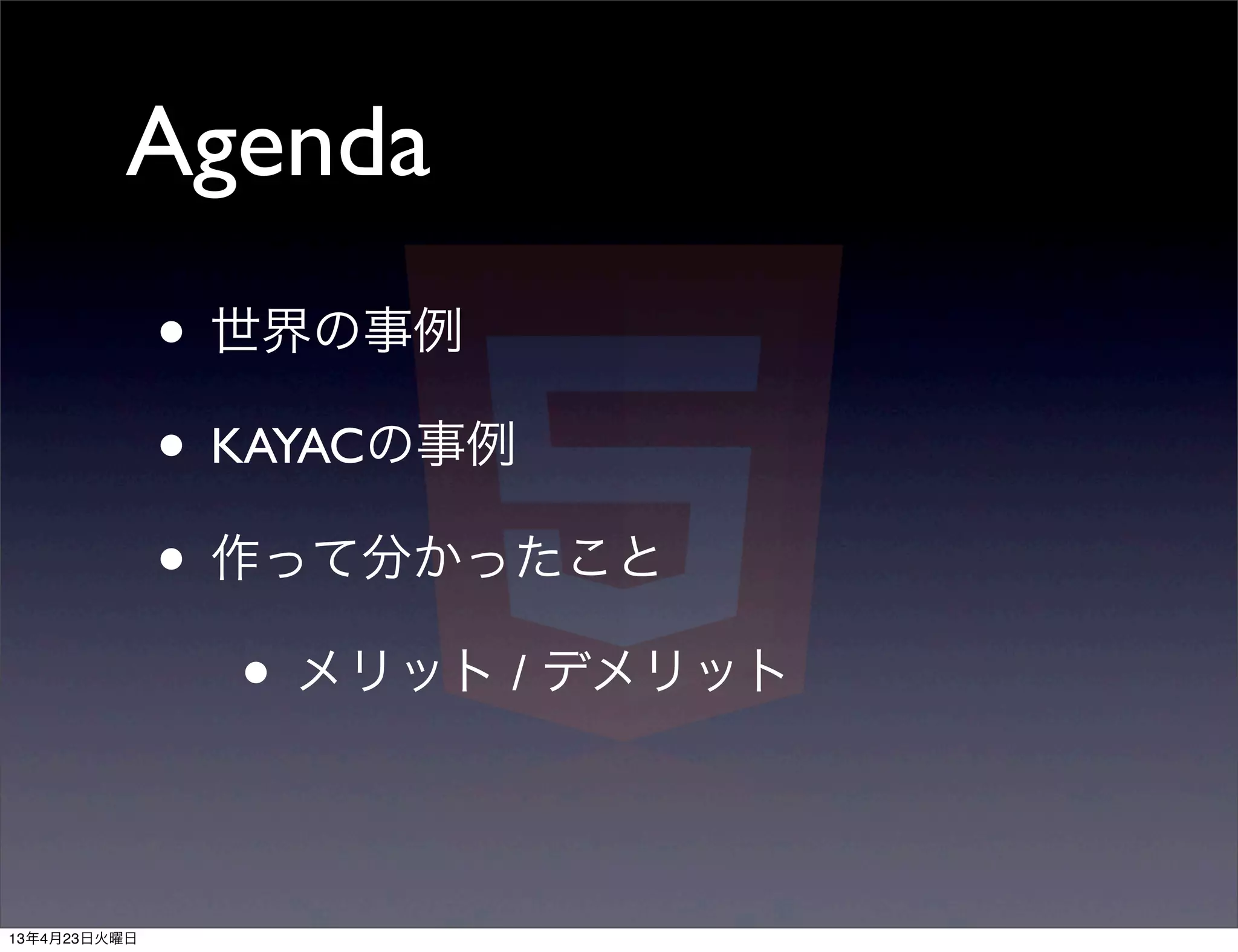 Agenda
              • 世界の事例
              • KAYACの事例
              • 作って分かったこと
                 • メリット / デメリット

13年4月23日火曜日
 