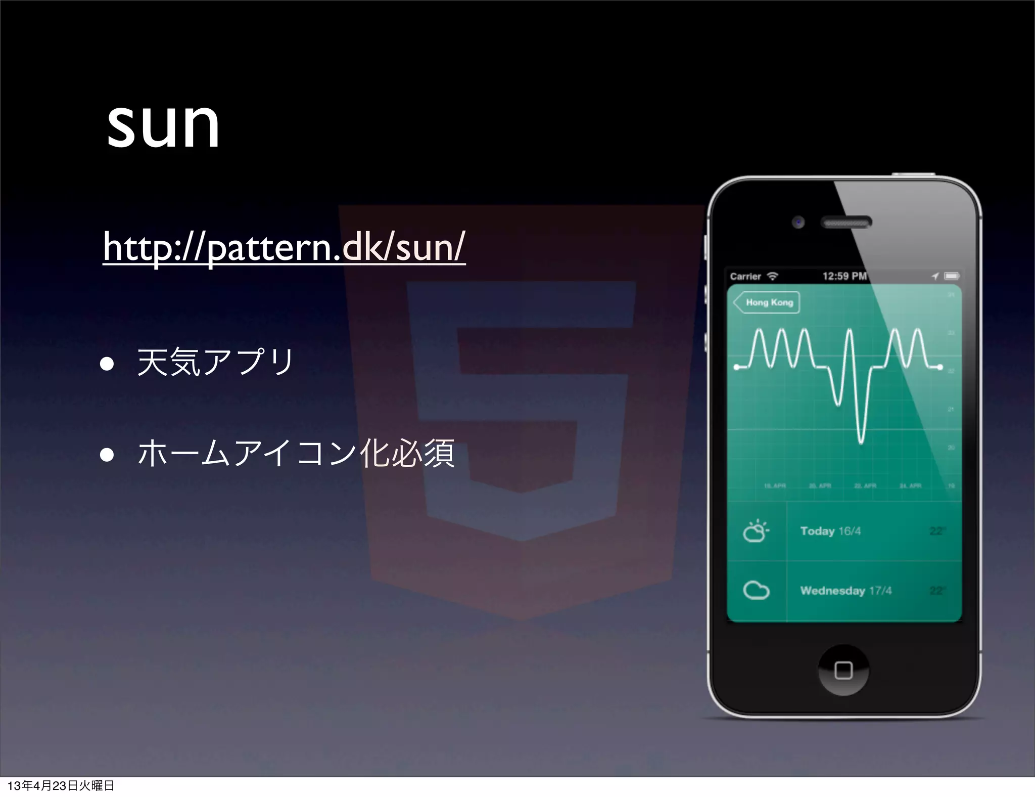 sun
         http://pattern.dk/sun/

         •    天気アプリ


         •    ホームアイコン化必須




13年4月23日火曜日
 