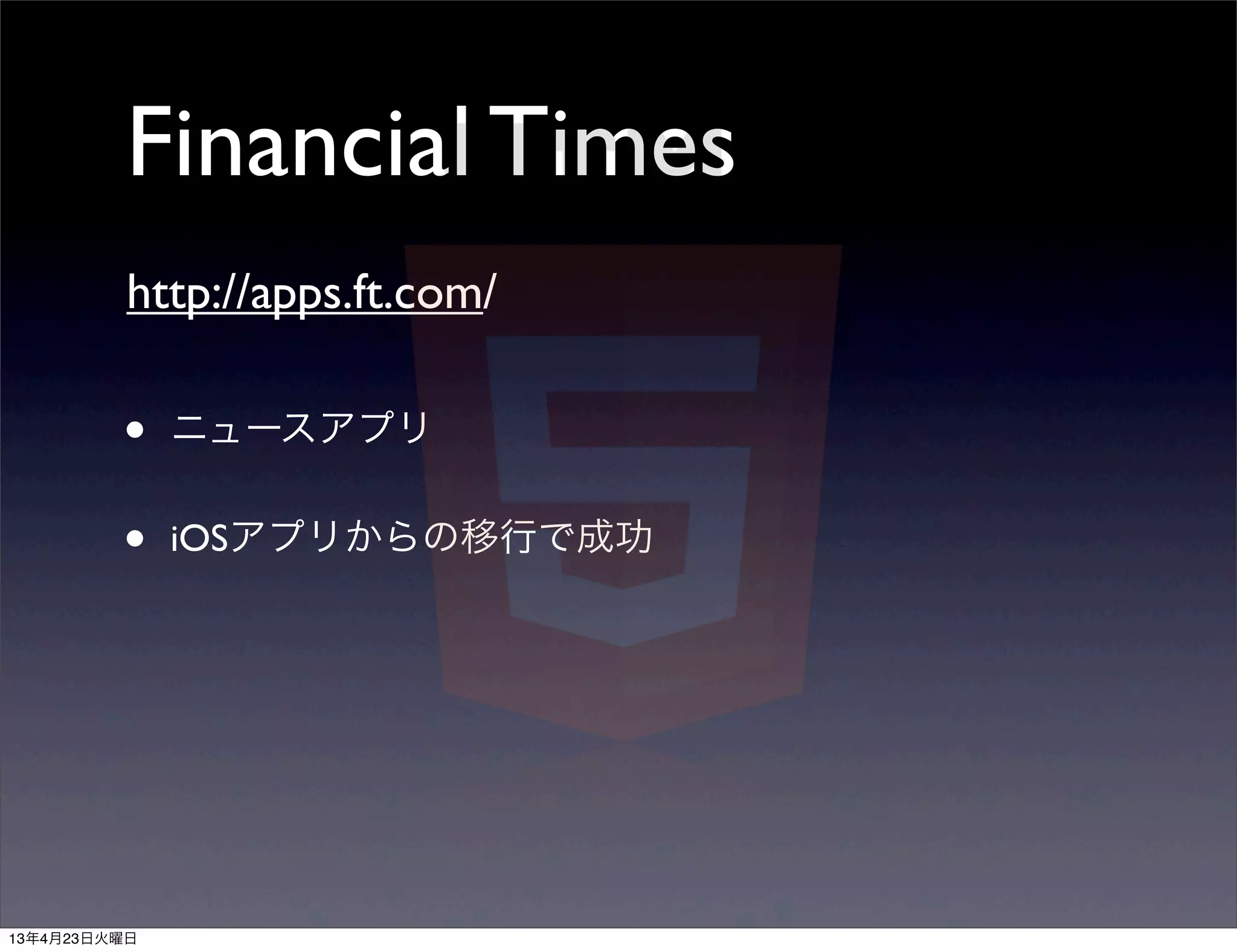 Financial Times
          http://apps.ft.com/

         •    ニュースアプリ


         •    iOSアプリからの移行で成功




13年4月23日火曜日
 
