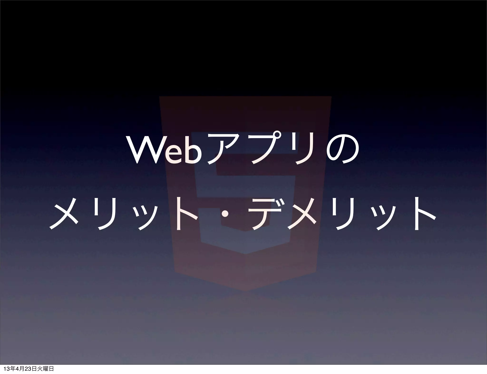Webアプリの
         メリット・デメリット


13年4月23日火曜日
 