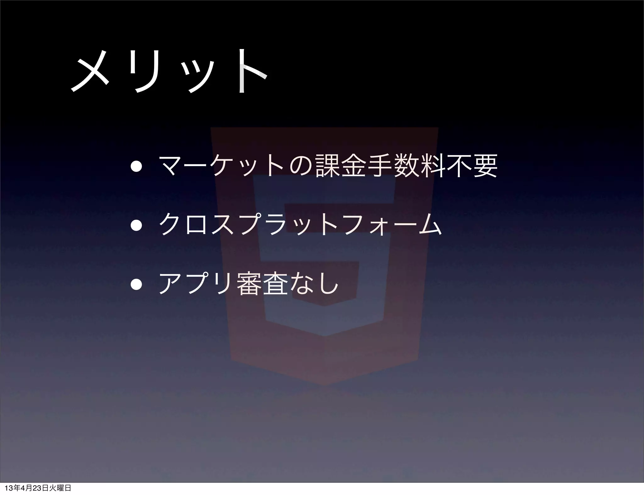 メリット
              • マーケットの課金手数料不要
              • クロスプラットフォーム
              • アプリ審査なし



13年4月23日火曜日
 