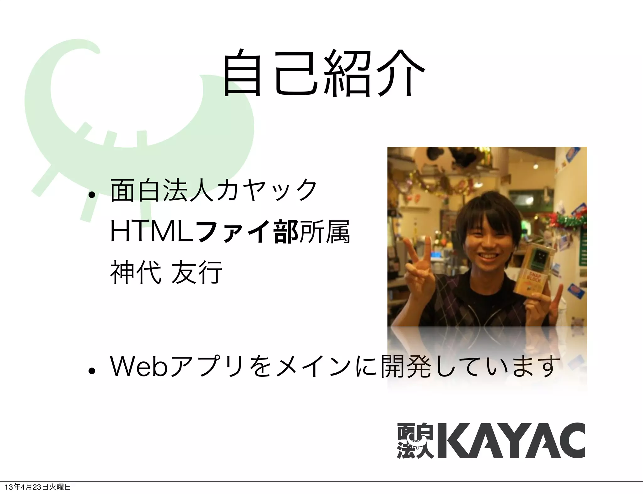 自己紹介

              • 面白法人カヤック
               HTMLファイ部所属
               神代 友行


              • Webアプリをメインに開発しています

13年4月23日火曜日
 