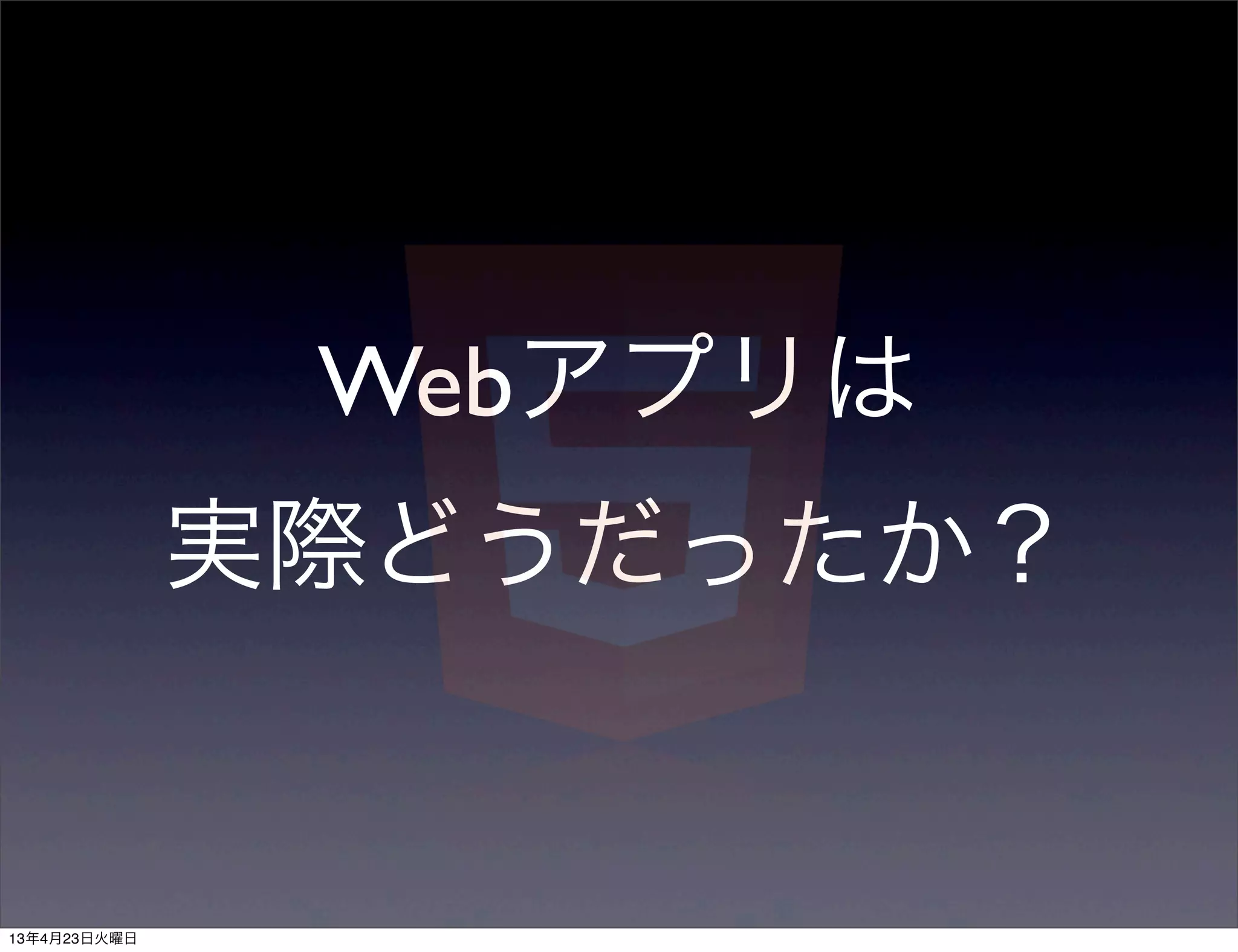 Webアプリは
              実際どうだったか？


13年4月23日火曜日
 