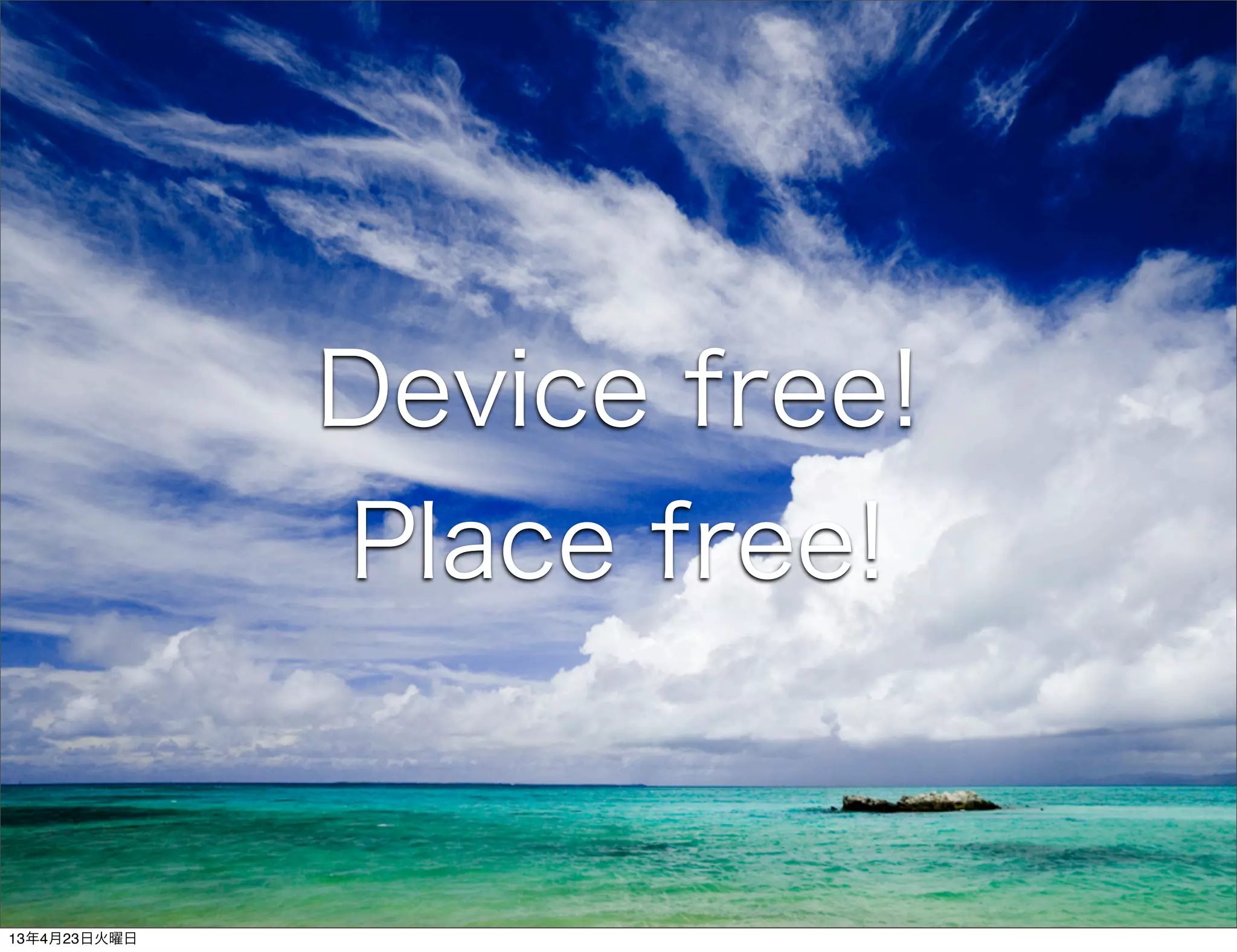 Device free!
              Place free!


13年4月23日火曜日
 