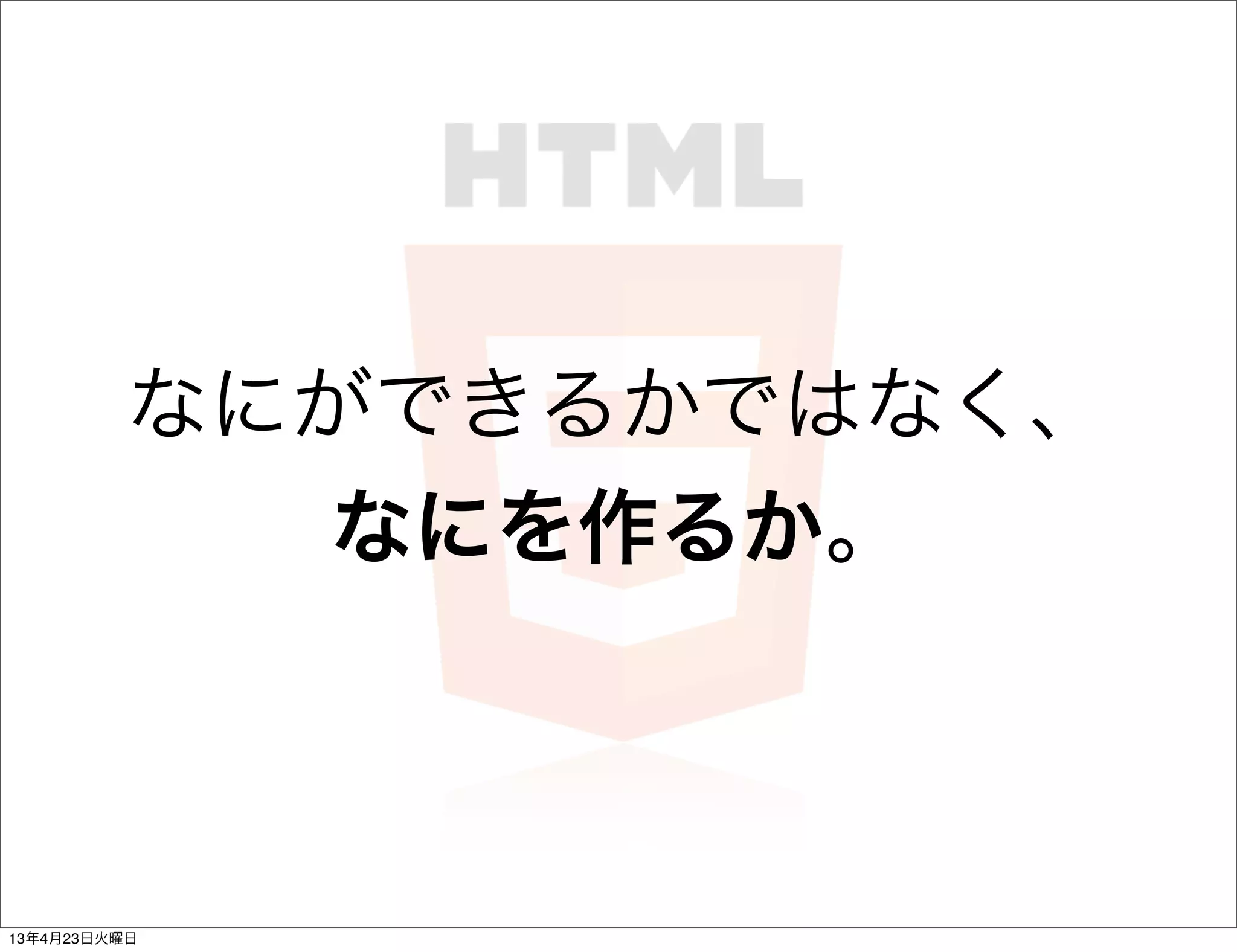 なにができるかではなく、
            なにを作るか。



13年4月23日火曜日
 