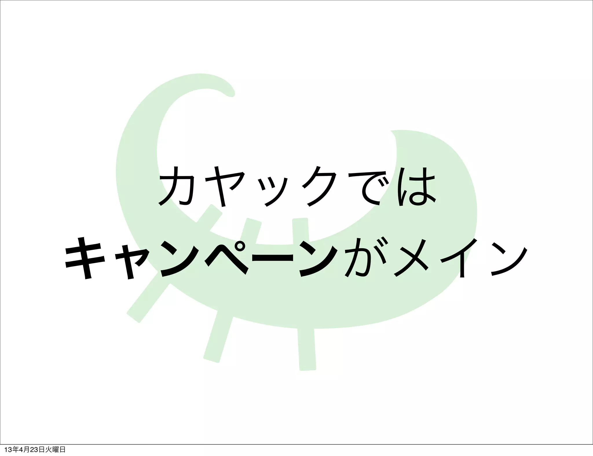 カヤックでは
          キャンペーンがメイン


13年4月23日火曜日
 